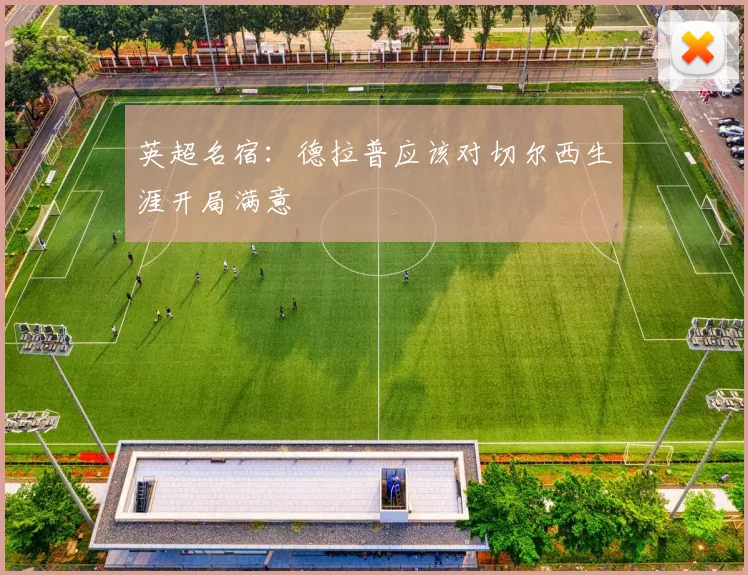 英超名宿：德拉普应该对切尔西生涯开局满意