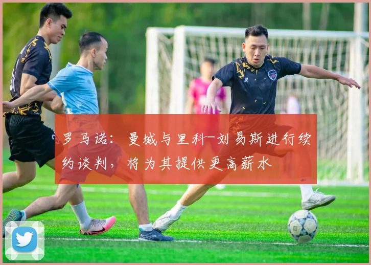 罗马诺：曼城与里科-刘易斯进行续约谈判，将为其提供更高薪水